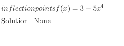 The inflection points of f(x)=3-5x^4 are None